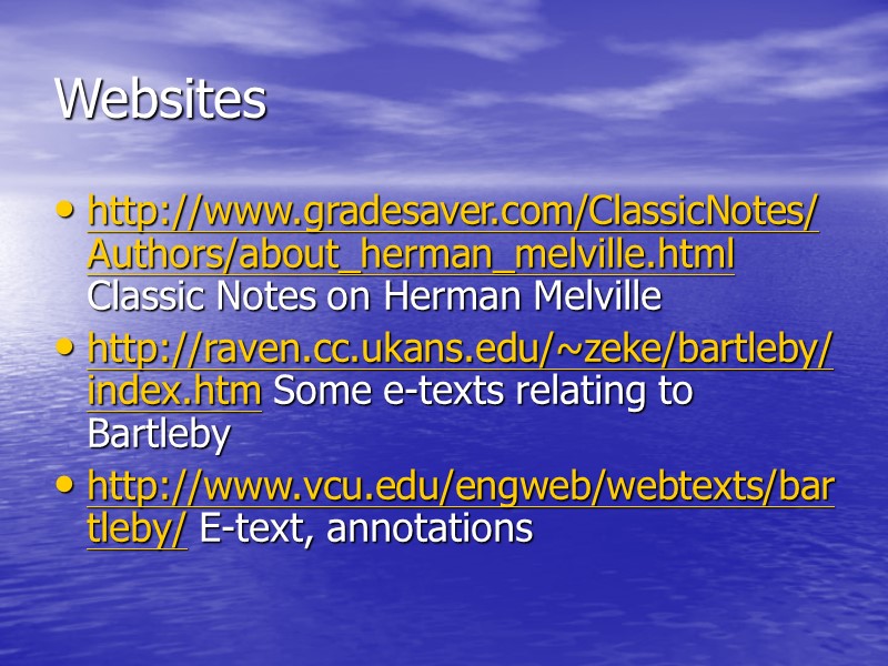 Websites http://www.gradesaver.com/ClassicNotes/Authors/about_herman_melville.html Classic Notes on Herman Melville http://raven.cc.ukans.edu/~zeke/bartleby/index.htm Some e-texts relating to Bartleby http://www.vcu.edu/engweb/webtexts/bartleby/